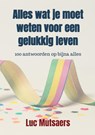 Alles wat je moet weten voor een gelukkig leven - Luc Mutsaers - 9789465128368