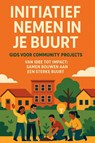 Initiatief nemen in je Buurt: Gids voor Community Projects - Andries B.V. - 9789465191607
