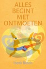 Alles begint met ontmoeten - Henk Bosch - 9789493198708