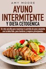 Ayuno intermitente y dieta cetogénica: Un reto sencillo para que hombres y mujeres principiantes puedan maximizar la pérdida de peso saludable con la dieta Keto - Amy Moore - 9789657019825