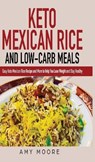 Keto Mexican Rice and Low-Carb Meals Easy Keto Mexican Rice Recipe and More to Help You Lose Weight and Stay Healthy - Amy Moore - 9789657775073