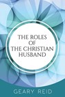 The Roles of the Christian Husband: By understanding and embracing their role in a marriage, Christian husbands can become better spiritual leaders, p - Geary Reid - 9789768305794