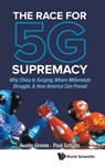 Race For 5g Supremacy, The: Why China Is Surging, Where Millennials Struggle, & How America Can Prevail - AUSTIN (GAO SHAN ENTERPRISES,  China) Groves ; Paul (S'pore Univ Of Social Sciences, S'pore & Schulte Research, S'pore) Schulte - 9789811218705
