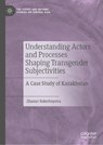 Understanding Actors and Processes Shaping Transgender Subjectivities - SEKERBAYEVA,  Zhanar - 9789811945625