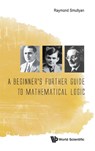 Beginner's Further Guide To Mathematical Logic, A - Raymond M (Indiana Univ Smullyan - 9789814730990