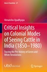 Critical Insights on Colonial Modes of Seeing Cattle in India (1850-1980) - Himanshu Upadhyaya - 9789819715626