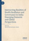 Intersecting Realities of Health Resilience and Governance in India: Emerging Domestic and Global Perspectives - Shantesh Kumar Singh - 9789819790951