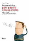 Matemática Para Padres Desesperados: Hace Fácil Lo Que Parece Difícil - Isabel Ortega - 9789877181203