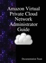 Amazon Virtual Private Cloud Network Administrator Guide - Documentation Team - 9789888407675