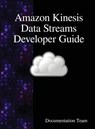 Amazon Kinesis Data Streams Developer Guide - Documentation Team - 9789888408085