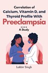 Correlation of Calcium, Vitamin D, and Thyroid Profile With Preeclampsia - Lakbir Singh - 9789903765537