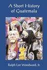 A Short History of Guatemala - Ralph Lee Woodward Jr - 9789992279724