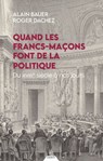Quand les francs-maçons font de la politique - Du XVIIIe siècle à nos jours - Alain Bauer ; Roger Dachez - 9791024220888