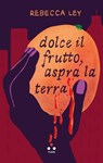 Dolce il frutto, aspra la terra - Rebecca Ley - 9791255541530