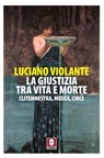 La giustizia, tra vita e morte. Clitemnestra, Medea, Circe - Luciano Violante - 9791255842347