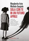 Sola con te in un futuro aprile NE - Margherita Asta ; Michela Gargiulo - 9791256361137