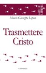 Trasmettere Cristo - Mauro Giuseppe Lepori - 9791259623799