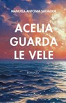 Acelia guarda le vele - Manuel Antonia Salvador - 9791259626721