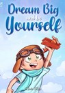 Dream Big and Be Yourself: A Collection of Inspiring Stories for Boys about Self-Esteem, Confidence, Courage, and Friendship - Nadia Ross ; Special Art Stories - 9791280592637