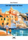 Non solo sassi nel mare - Gaia Palmieri - 9791281109858