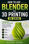 How to Use Blender for 3D Printing in 2026 - Kairo Venn - 9798181392601