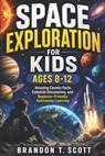 Space Exploration for Kids Ages 8-12: Amazing Cosmic Facts, Celestial Discoveries, and Beginner-Friendly Astronomy Learning - Brandon T. Scott - 9798195511388