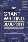 The Grant Writing Blueprint: A Guide to Crafting Winning Proposals and Securing Funding for Nonprofits, Businesses, and Creatives - Michael Hayes - 9798196189555