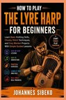 HOW TO PLAY THE LYRE HARP FOR BEGINNERS - Johannes Sibeko - 9798198252141