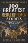 100 Greatest Medal of Honor Stories - Gordon J. Mackenzie - 9798199484305