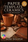 PAPER TEMPLATE CERAMICS FOR BEGINNERS - Demi Hooper - 9798199817080