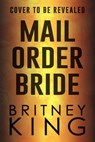 Mail Order Bride: A Psychological Thriller - Britney King - 9798201000288