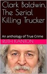 Clark Baldwin, The Serial Killing Trucker - Ruth Kanton - 9798201025106