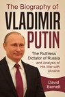 The Biography of Vladimir Putin: The Ruthless Dictator of Russia – and Analysis of His War with Ukraine - David Barnett - 9798201067120