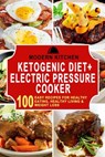 Ketogenic Diet + Electric Pressure Cooker: 100 Easy Recipes for Healthy Eating, Healthy Living, & Weight Loss - Modern Kitchen - 9798201090180