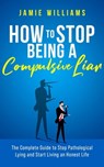 How To Stop Being a Compulsive Liar: The Complete Guide to Stop Pathological Lying and Start Living an Honest Life - Jamie Williams - 9798201116514
