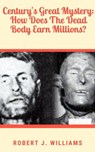 Century’s Great Mystery: How Does The Dead Body Earn Millions? - Robert J. Williams - 9798201130114