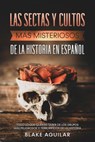 Las Sectas y Cultos más Misteriosos de la Historia en Español: Todo lo que Querías Saber de los Grupos más Peligrosos y Terroríficos de la Historia - Blake Aguilar - 9798201137007