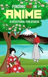 Finding God in Anime: A Devotional for Otakus - Laura A. Grace ; Matt Starr ; Yakira Goldsberry ; Kathleen Bird ; S. E. M. Ishida ; Daniel Andrade ; Lisa Kay Tate ; Simon Barbu ; Jessica Bertrand ; Reneé Le Vine ; Brianna Wilkie ; Moriah Jane ; Hannah Carter ; M.H. Elrich ; Kayla E. Green ; Wyn Estelle - 9798201143947