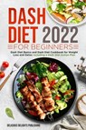 Dash Diet 2022 For Beginners: Dash Diet Basics and Dash Diet Cookbook for Weight Loss and Detox Including a Dash Diet Action Plan - Delicious Delights Publishing - 9798201203061
