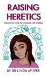 Raising Heretics: Teaching Kids to Change the World - Linda McIver - 9798201232597