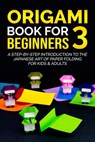 Origami Book for Beginners 3: A Step-by-Step Introduction to the Japanese Art of Paper Folding for Kids & Adults - Yuto Kanazawa - 9798201273590