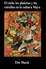 El Cielo, los Planetas y las Estrellas en la Cultura Maya - Tito Maciá - 9798201275679