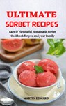 Ultimate Sorbet Recipes: Easy & Flavourful Homemade Sorbet Cookbook for you and Your Family - MARTIN EDWARD - 9798201305390