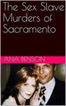 The Sex Slave Murders of Sacramento - Ana Benson - 9798201307844