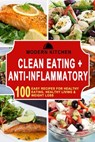 Clean Eating + Anti-Inflammatory: 100 Easy Recipes for Healthy Eating, Healthy Living & Weight Loss - Modern Kitchen - 9798201314743