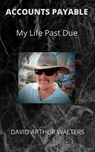 Accounts Payable - My Life Past Due - David Arthur Walters - 9798201374563