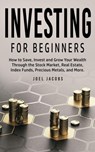 Investing For Beginners: How to Save, Invest and Grow Your Wealth Through the Stock Market, Real Estate, Index Funds, Precious Metals, and More - Joel Jacobs - 9798201378004