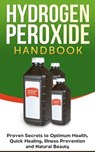 Hydrogen Peroxide Handbook: Proven Secrets to Optimum Health, Quick Healing, Illness Prevention and Natural Beauty - Jessica Jacobs - 9798201429089