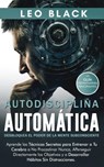 Autodisciplina Automática: Desbloquea el Poder de la Mente Subconsciente. Aprende las Técnicas Secretas para Procastinar Nunca, Perseguir Metas Directamente y a Desarrollar Hábitos Sin Distracciones - Leo Black - 9798201433734