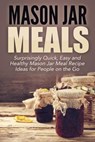 Mason Jar Meals: Surprisingly Quick, Easy and Healthy Mason Jar Meal Recipe Ideas for People on the Go - Jessica Jacobs - 9798201455255